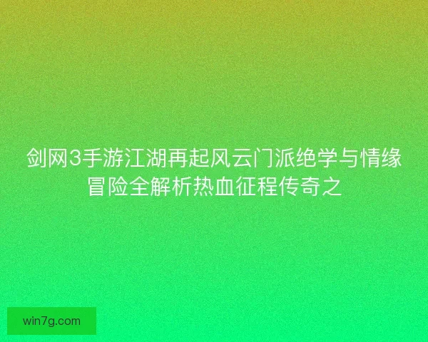 剑网3手游江湖再起风云门派绝学与情缘冒险全解析热血征程传奇之