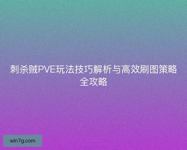 刺杀贼PVE玩法技巧解析与高效刷图策略全攻略