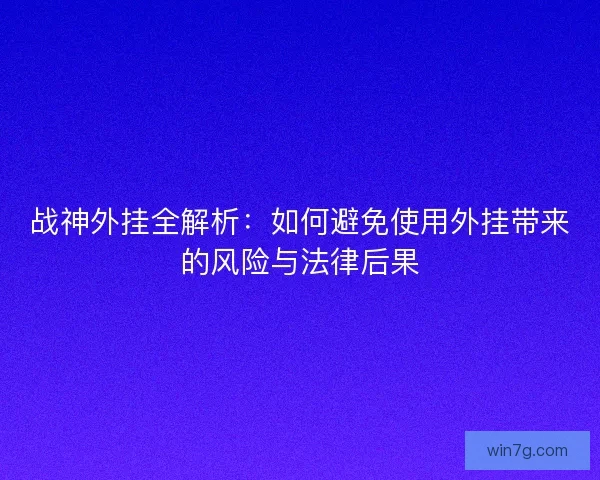 战神外挂全解析：如何避免使用外挂带来的风险与法律后果