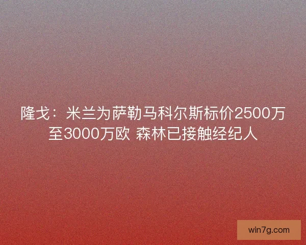 隆戈：米兰为萨勒马科尔斯标价2500万至3000万欧 森林已接触经纪人
