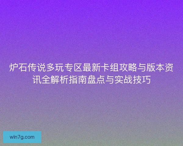 炉石传说多玩专区最新卡组攻略与版本资讯全解析指南盘点与实战技巧