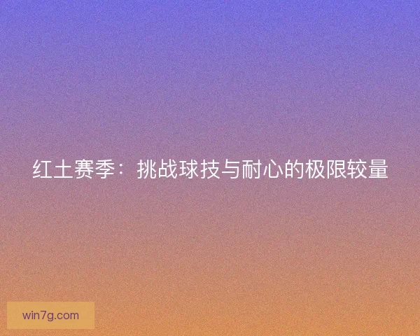 红土赛季：挑战球技与耐心的极限较量