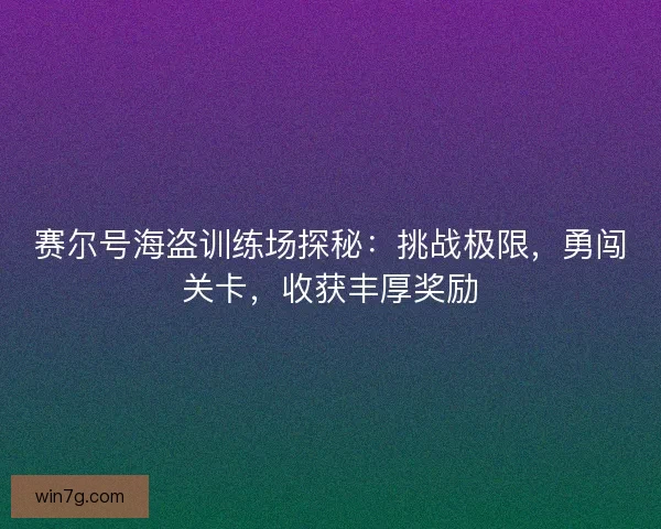 赛尔号海盗训练场探秘：挑战极限，勇闯关卡，收获丰厚奖励