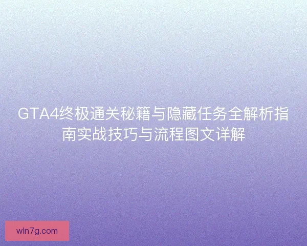 GTA4终极通关秘籍与隐藏任务全解析指南实战技巧与流程图文详解