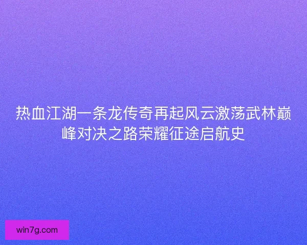 热血江湖一条龙传奇再起风云激荡武林巅峰对决之路荣耀征途启航史