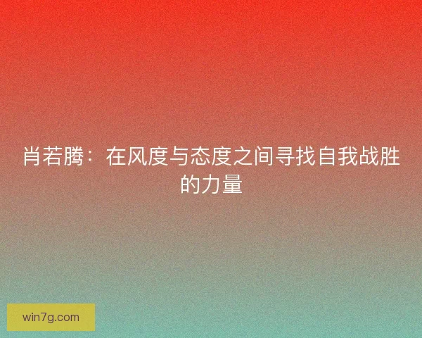 肖若腾：在风度与态度之间寻找自我战胜的力量