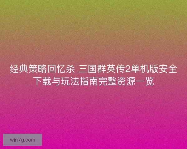 经典策略回忆杀 三国群英传2单机版安全下载与玩法指南完整资源一览