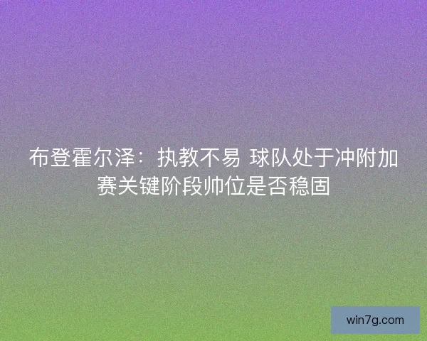 布登霍尔泽：执教不易 球队处于冲附加赛关键阶段帅位是否稳固
