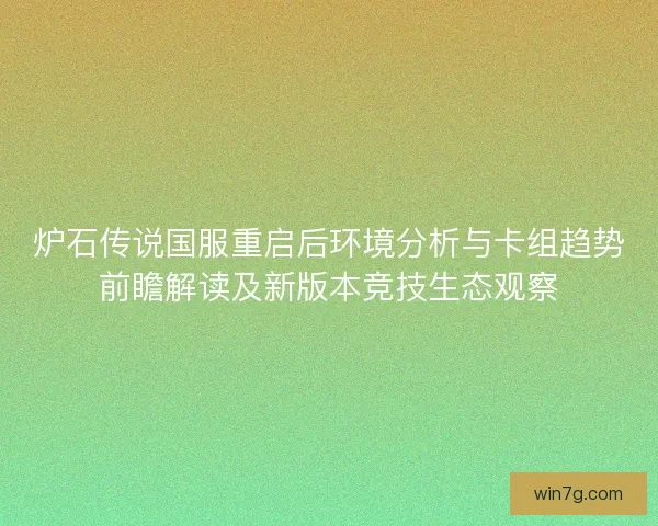 炉石传说国服重启后环境分析与卡组趋势前瞻解读及新版本竞技生态观察