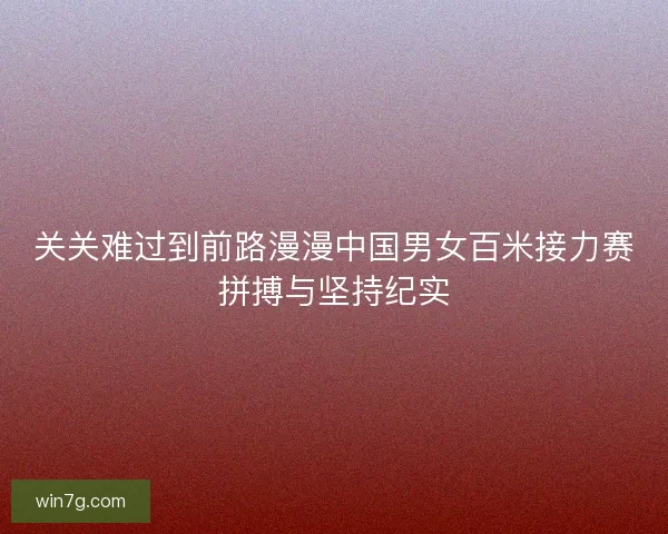 关关难过到前路漫漫中国男女百米接力赛拼搏与坚持纪实