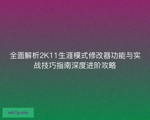 全面解析2K11生涯模式修改器功能与实战技巧指南深度进阶攻略