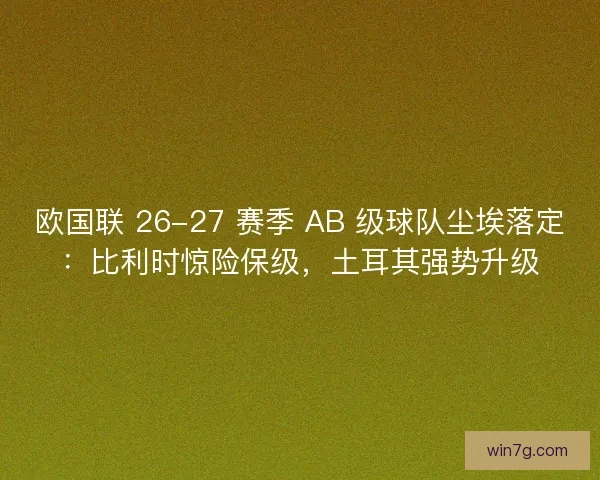 欧国联 26-27 赛季 AB 级球队尘埃落定：比利时惊险保级，土耳其强势升级