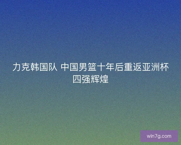 力克韩国队 中国男篮十年后重返亚洲杯四强辉煌